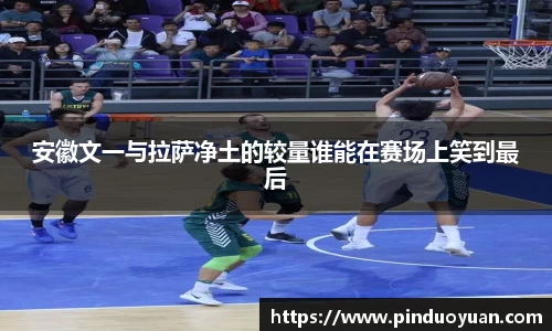 安徽文一与拉萨净土的较量谁能在赛场上笑到最后