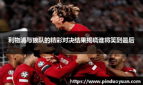 利物浦与狼队的精彩对决结果揭晓谁将笑到最后