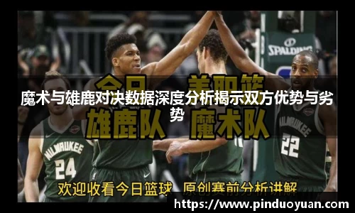 魔术与雄鹿对决数据深度分析揭示双方优势与劣势