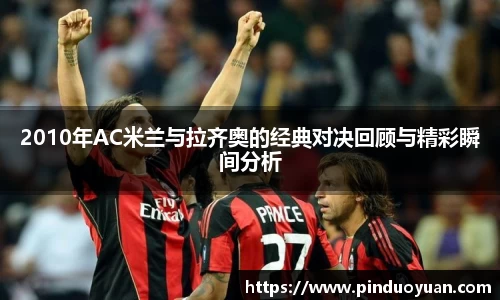 2010年AC米兰与拉齐奥的经典对决回顾与精彩瞬间分析