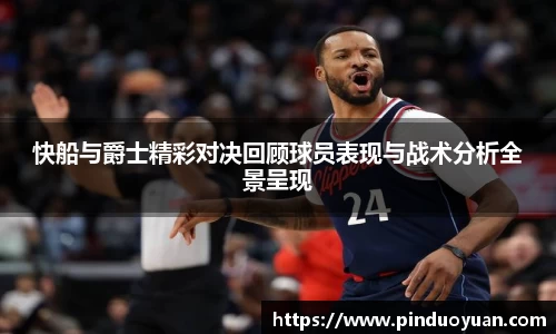 快船与爵士精彩对决回顾球员表现与战术分析全景呈现