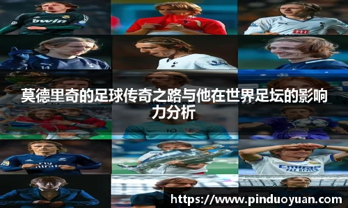 莫德里奇的足球传奇之路与他在世界足坛的影响力分析