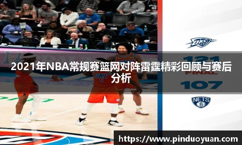 2021年NBA常规赛篮网对阵雷霆精彩回顾与赛后分析