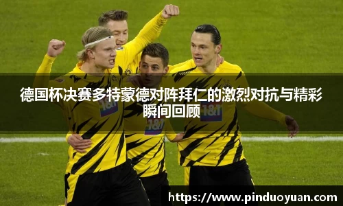 德国杯决赛多特蒙德对阵拜仁的激烈对抗与精彩瞬间回顾