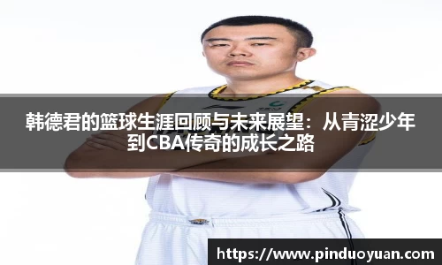 韩德君的篮球生涯回顾与未来展望：从青涩少年到CBA传奇的成长之路