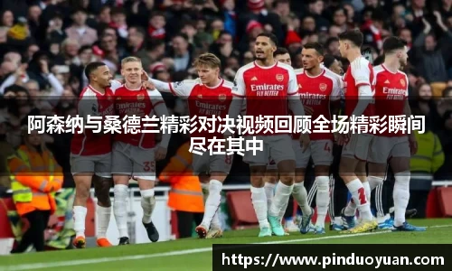 阿森纳与桑德兰精彩对决视频回顾全场精彩瞬间尽在其中