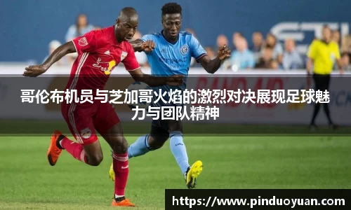 哥伦布机员与芝加哥火焰的激烈对决展现足球魅力与团队精神