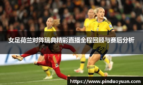 女足荷兰对阵瑞典精彩直播全程回顾与赛后分析