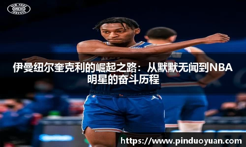 伊曼纽尔奎克利的崛起之路：从默默无闻到NBA明星的奋斗历程