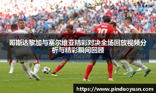 哥斯达黎加与塞尔维亚精彩对决全场回放视频分析与精彩瞬间回顾