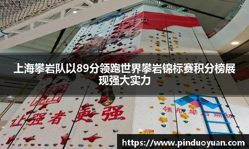 上海攀岩队以89分领跑世界攀岩锦标赛积分榜展现强大实力