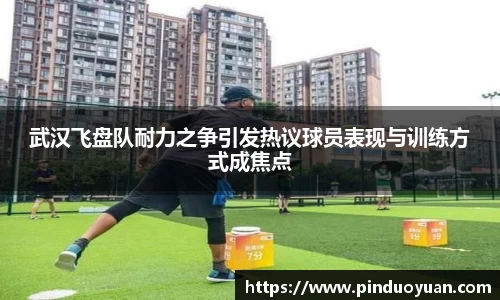 武汉飞盘队耐力之争引发热议球员表现与训练方式成焦点